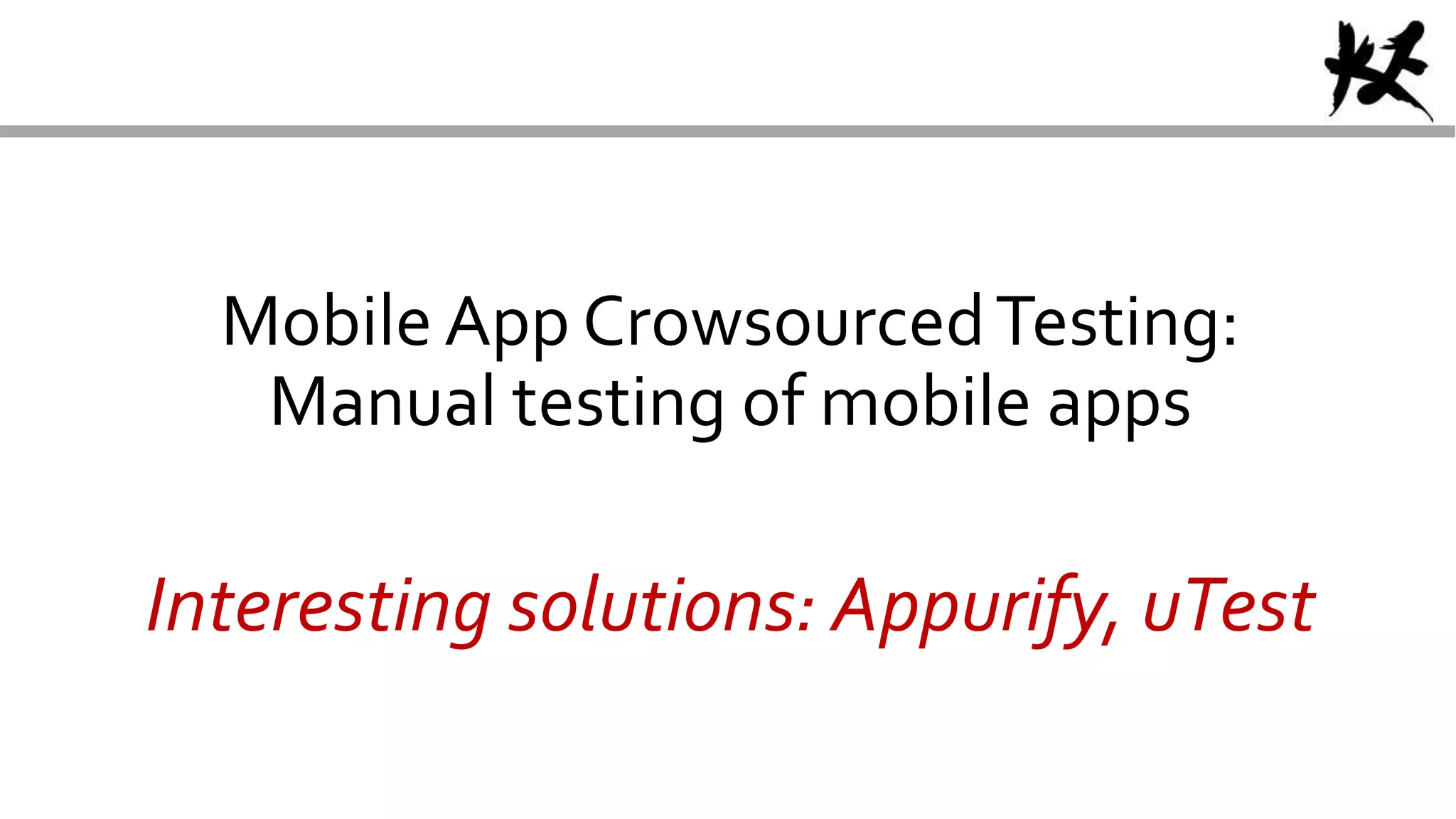 Mobile App CrowsourcedTesting:
Manual testing of mobile apps
Interesting solutions: Appurify, uTest
 