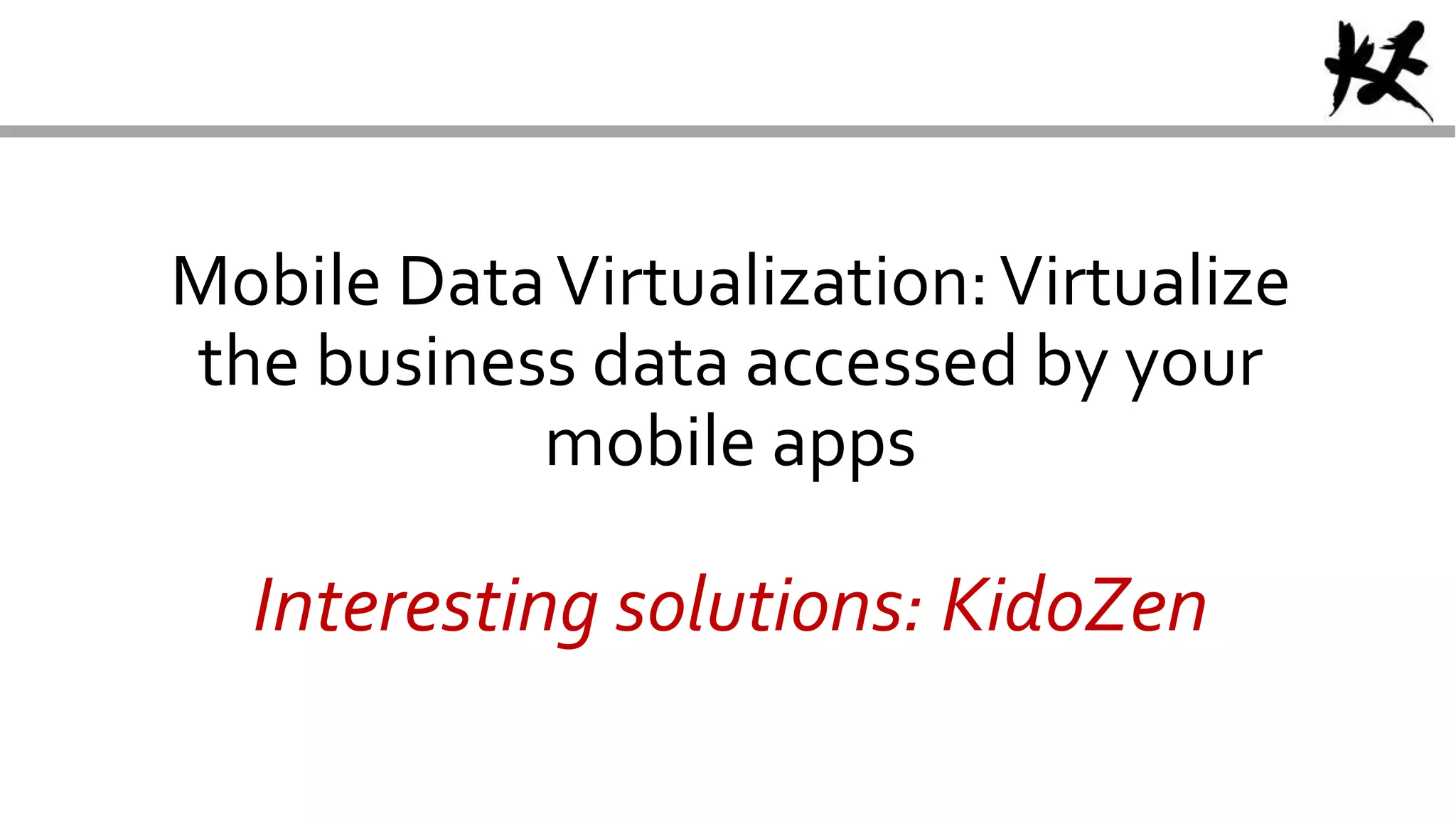 Mobile DataVirtualization:Virtualize
the business data accessed by your
mobile apps
Interesting solutions: KidoZen
 