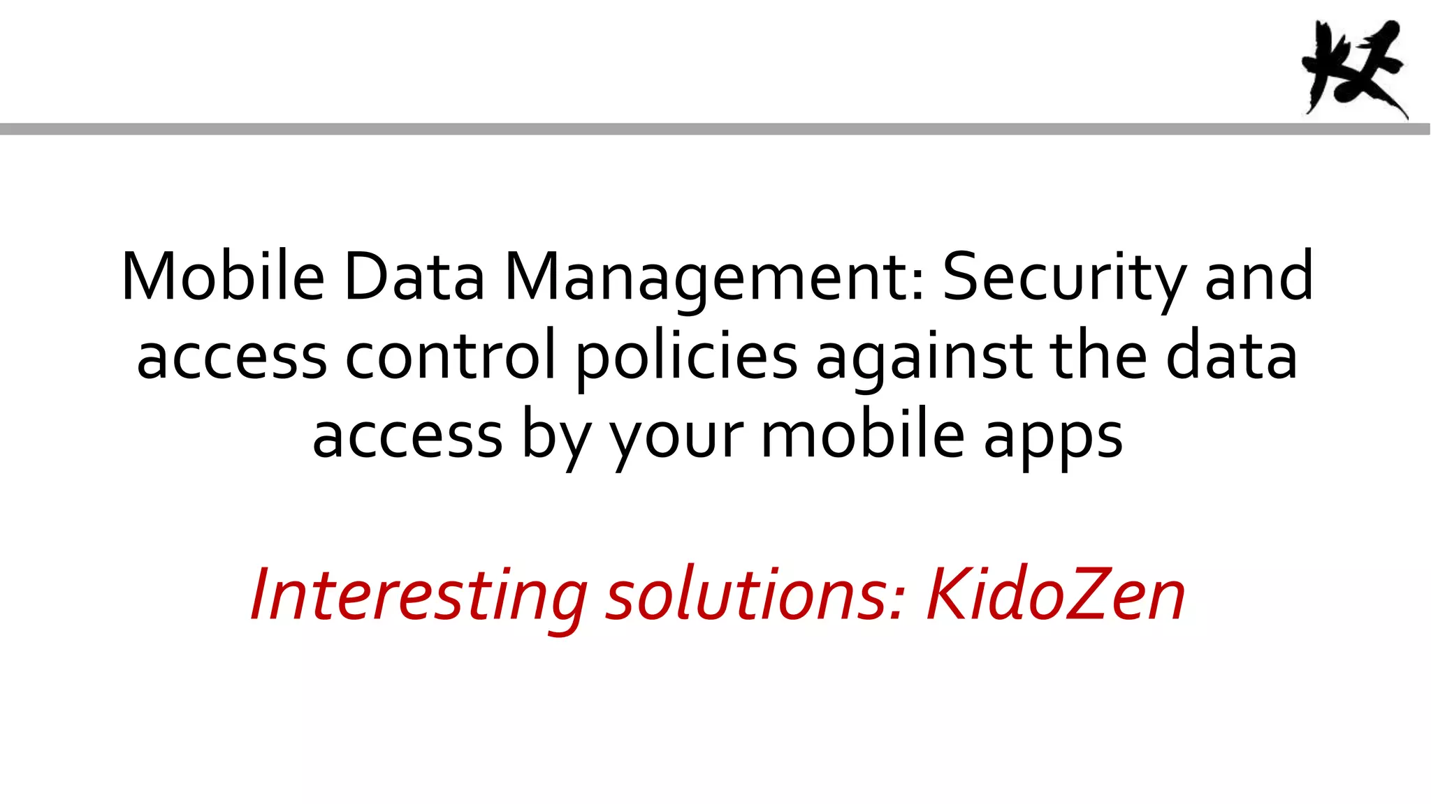 Mobile Data Management: Security and
access control policies against the data
access by your mobile apps
Interesting solutions: KidoZen
 