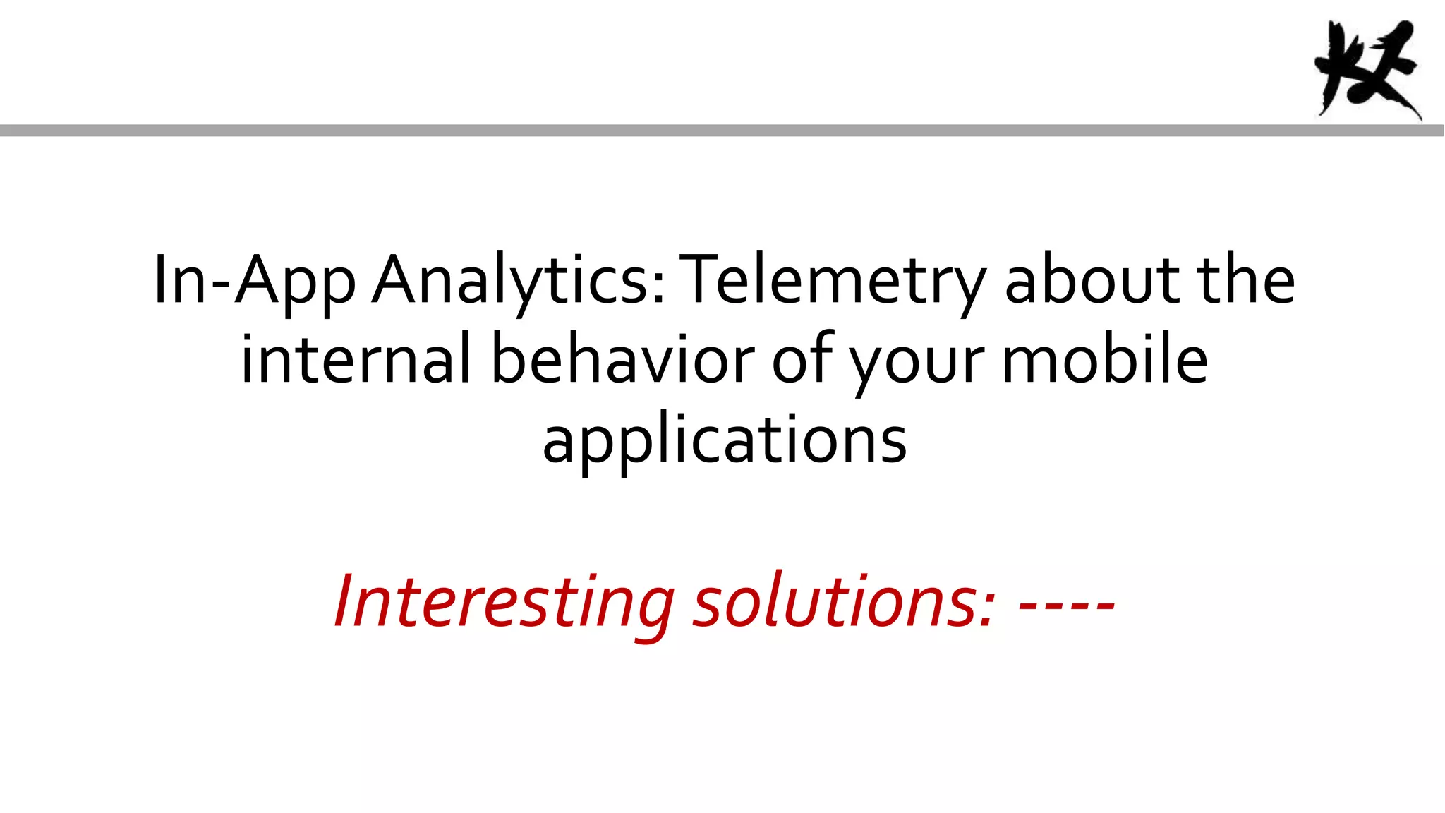 In-App Analytics:Telemetry about the
internal behavior of your mobile
applications
Interesting solutions: ----
 