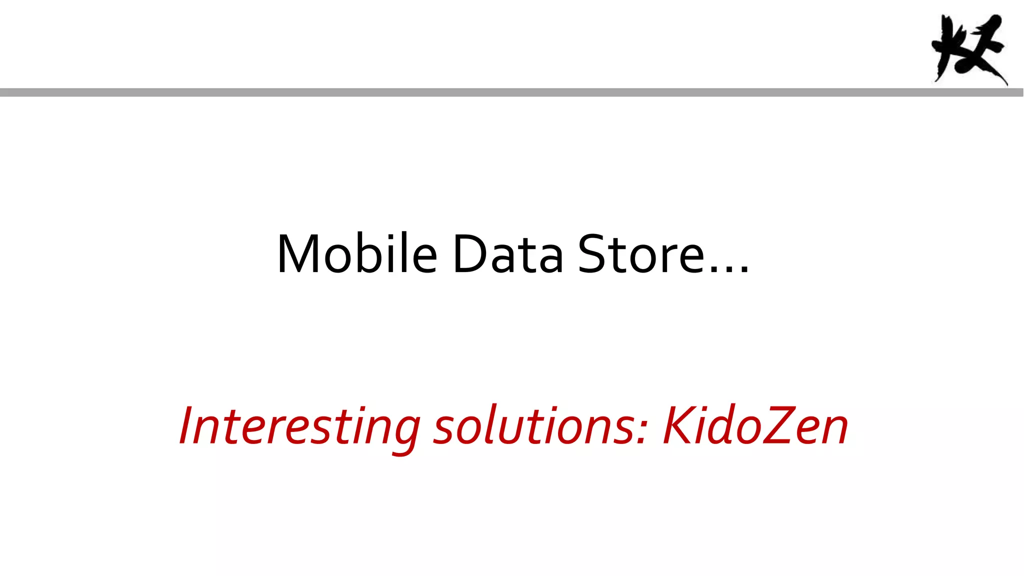 Mobile Data Store…
Interesting solutions: KidoZen
 