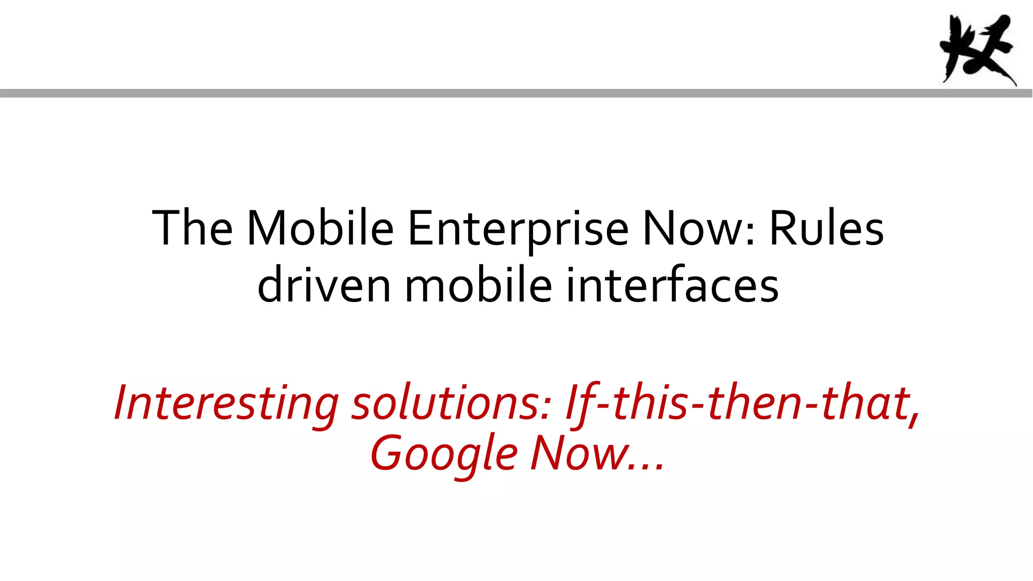 The Mobile Enterprise Now: Rules
driven mobile interfaces
Interesting solutions: If-this-then-that,
Google Now…
 