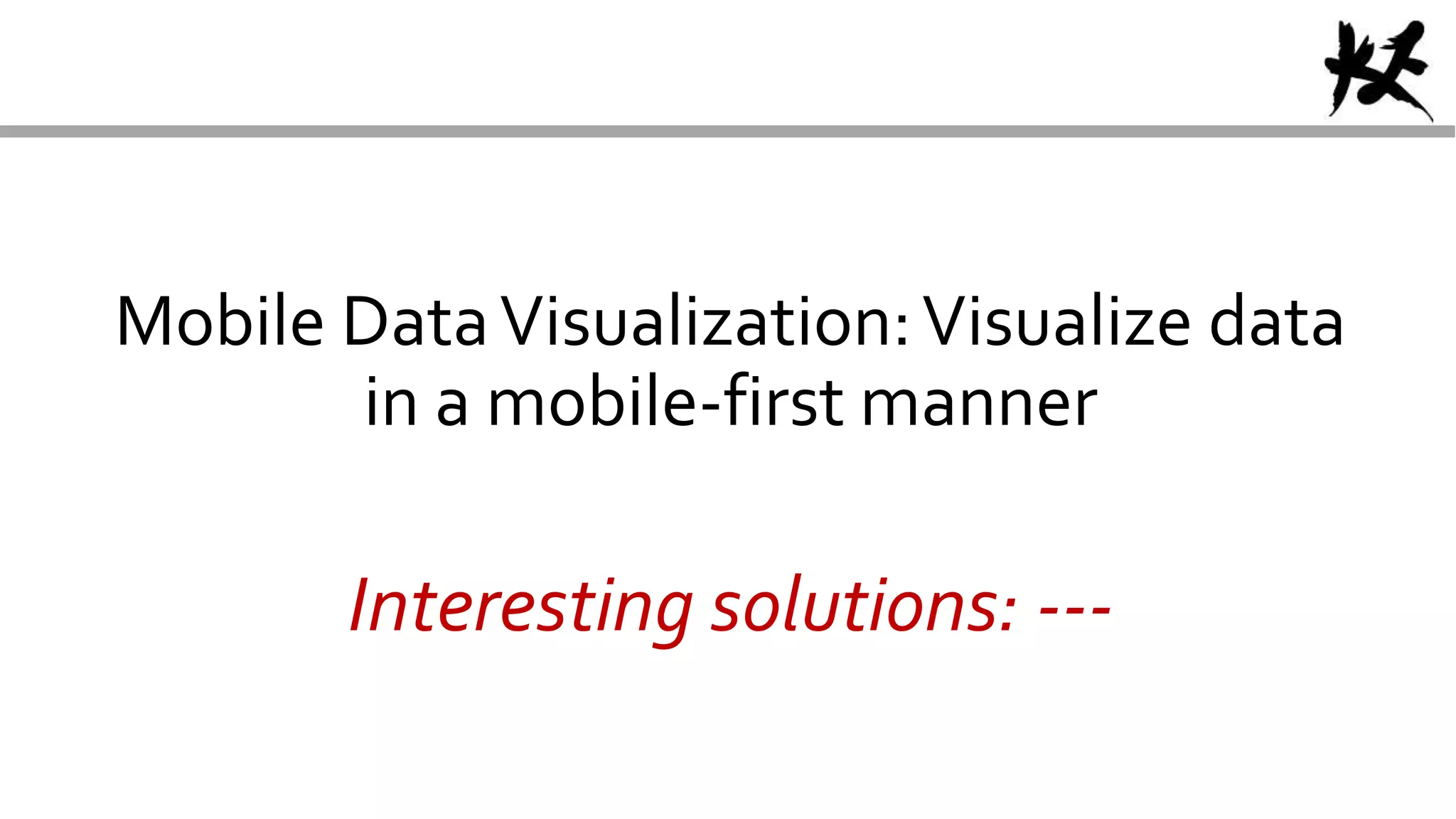 Mobile DataVisualization:Visualize data
in a mobile-first manner
Interesting solutions: ---
 