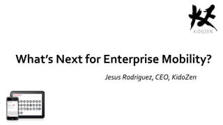 What’s Next for Enterprise Mobility?
Jesus Rodriguez, CEO, KidoZen
 