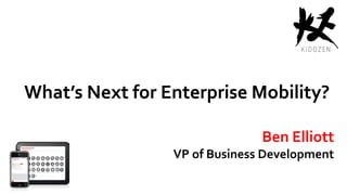 What’s Next for Enterprise Mobility?
Ben Elliott
VP of Business Development
 