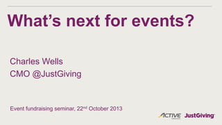 What’s next for events?
Charles Wells
CMO @JustGiving

Event fundraising seminar, 22nd October 2013

 