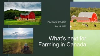 z
What’s next for
Farming in Canada
Paul Young CPA,CGA
July 14, 2020
 