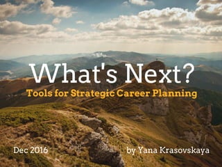 Tools for Strategic Career Planning
What's Next?
Dec 2016 by Yana Krasovskaya
 