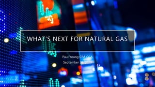 WHAT’S NEXT FOR NATURAL GAS
Paul Young CPA CGA
September 26, 2020
 