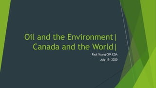 Paul Young CPA CGA
July 19, 2020
Oil and the Environment|
Canada and the World|
 