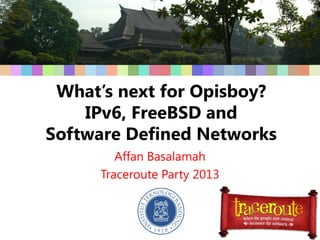 What’s next for Opisboy?
IPv6, FreeBSD and
Software Defined Networks
Affan Basalamah
Traceroute Party 2013
 