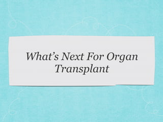What’s Next For Organ
Transplant
 