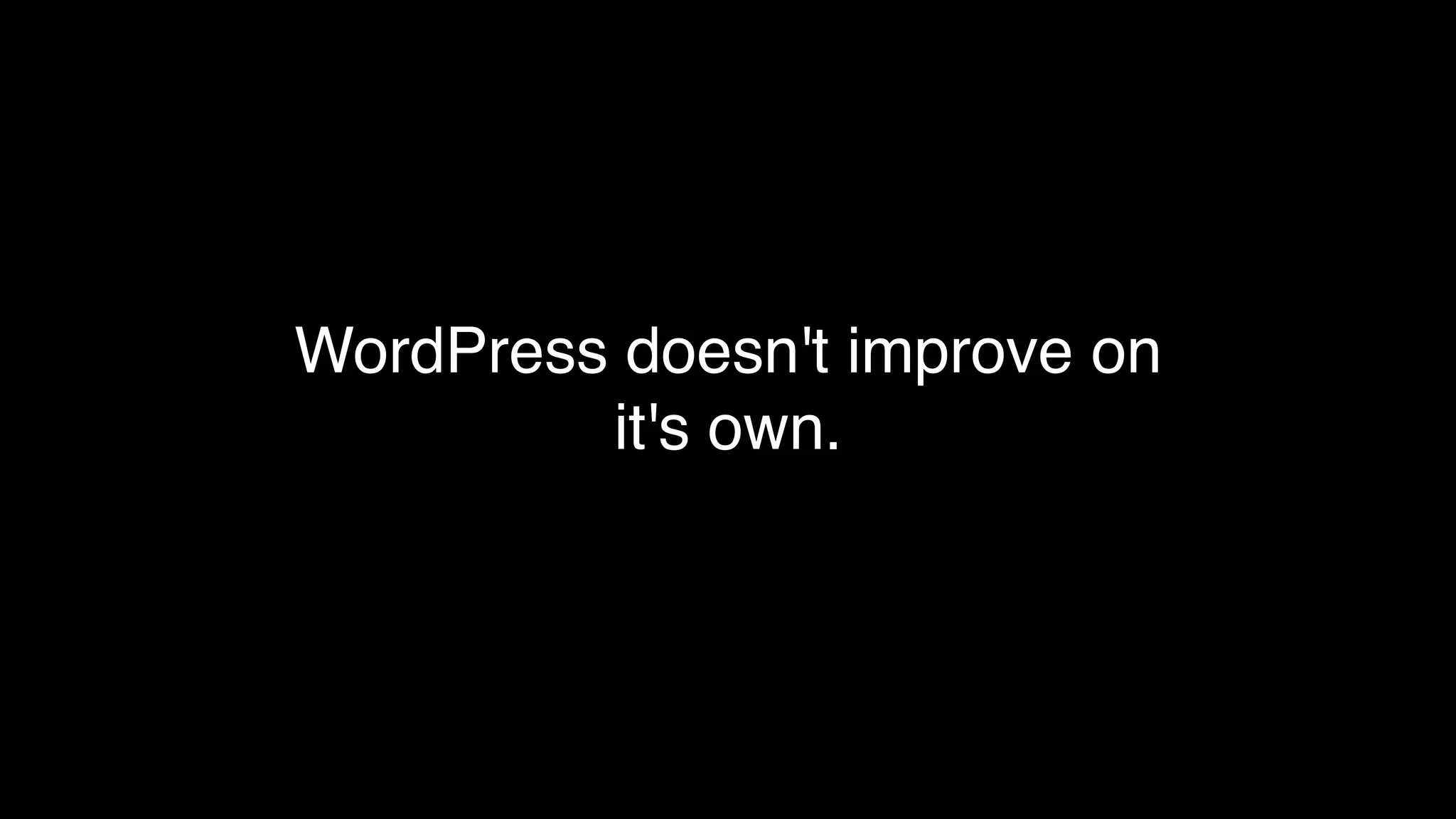 WordPress doesn't improve on
it's own.
 