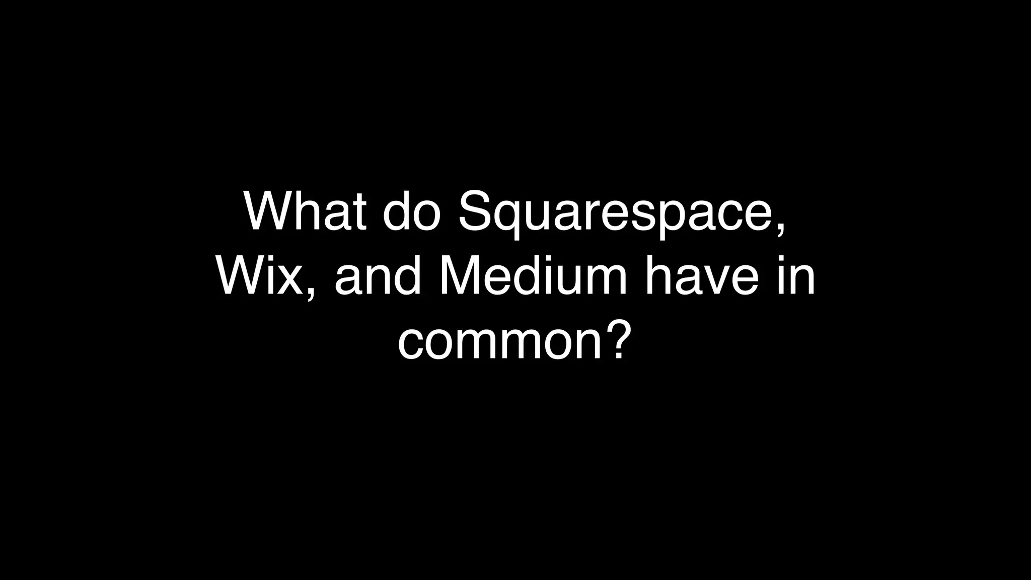 What do Squarespace,
Wix, and Medium have in
common?
 