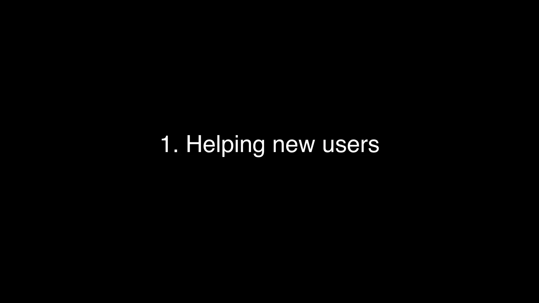 1. Helping new users
 