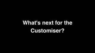 What's next for the
Customiser?
 