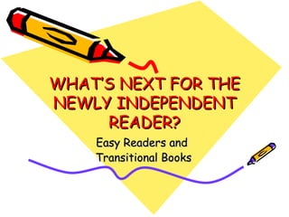 WHAT’S NEXT FOR THE NEWLY INDEPENDENT READER? Easy Readers and  Transitional Books 