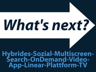 What's next?
Hybrides-Sozial-Multiscreen-
 Search-OnDemand-Video-
  App-Linear-Plattform-TV
 