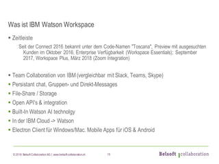 © 2018 Belsoft CollaborationAG | www.belsoft-collaboration.ch 15
Was ist IBM Watson Workspace
§ Zeitleiste
Seit der Connec...