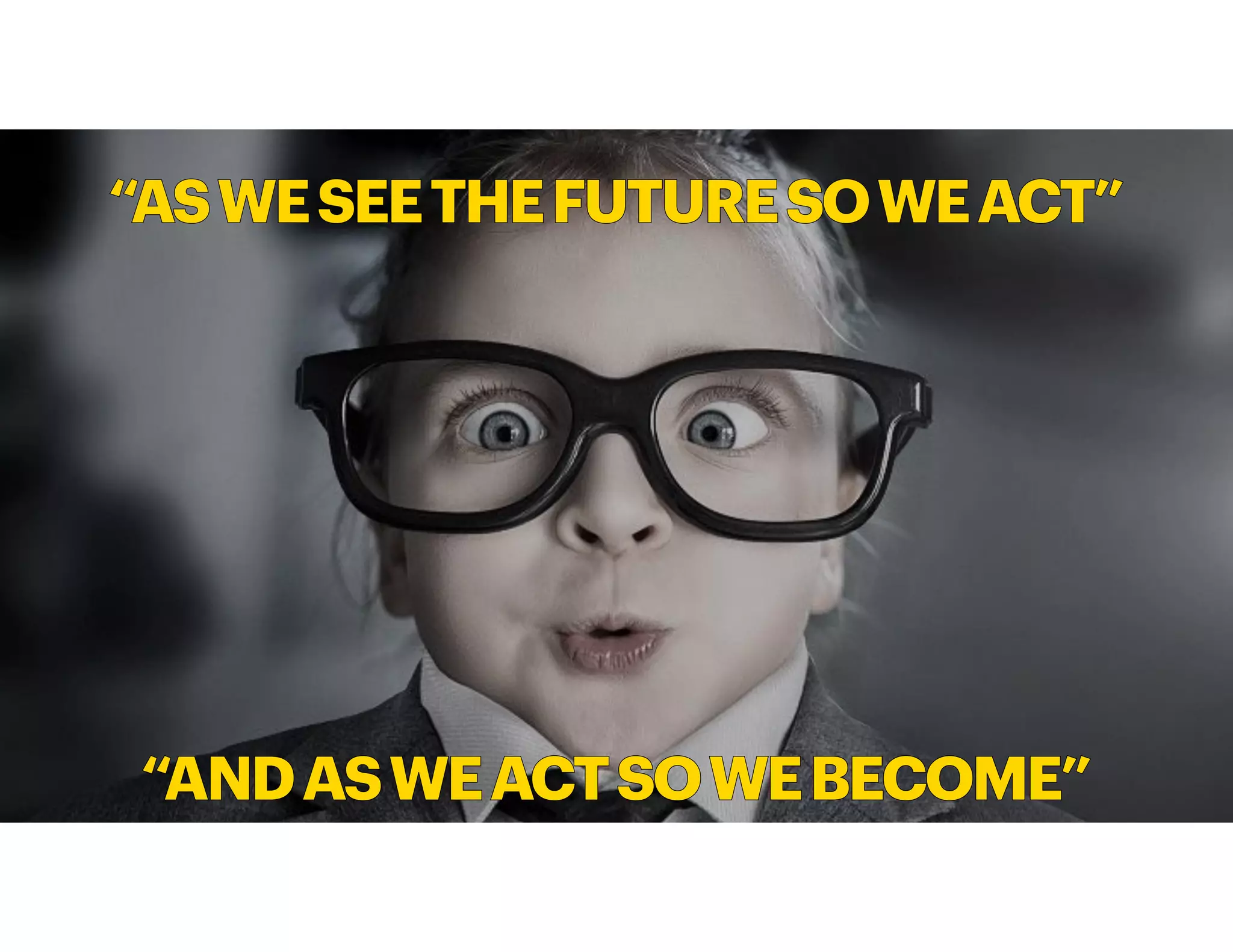 “ANDASWEACTSOWEBECOME”
“ASWESEETHEFUTURESOWEACT”
 