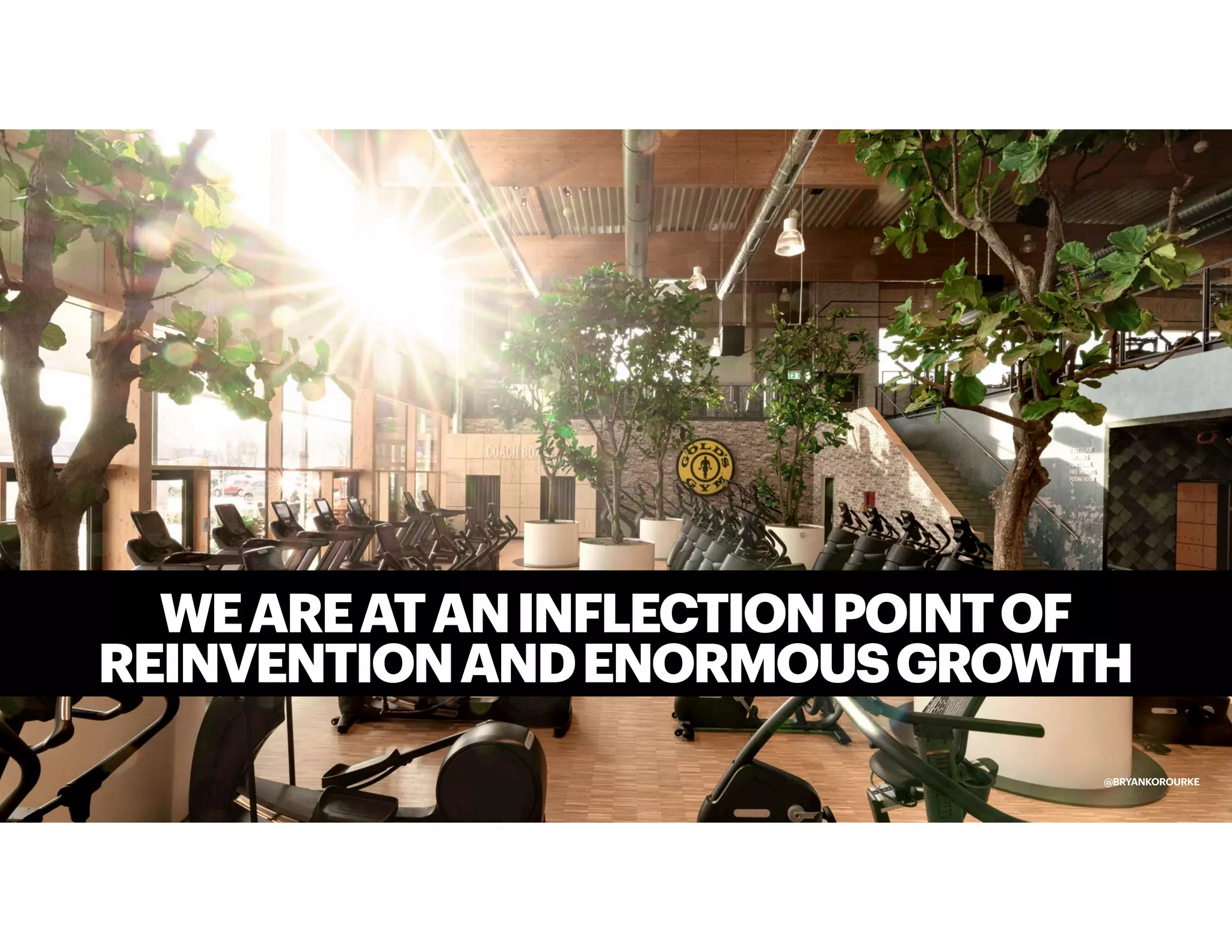 WEAREATANINFLECTIONPOINTOF
REINVENTIONANDENORMOUSGROWTH
@BRYANKOROURKE
 