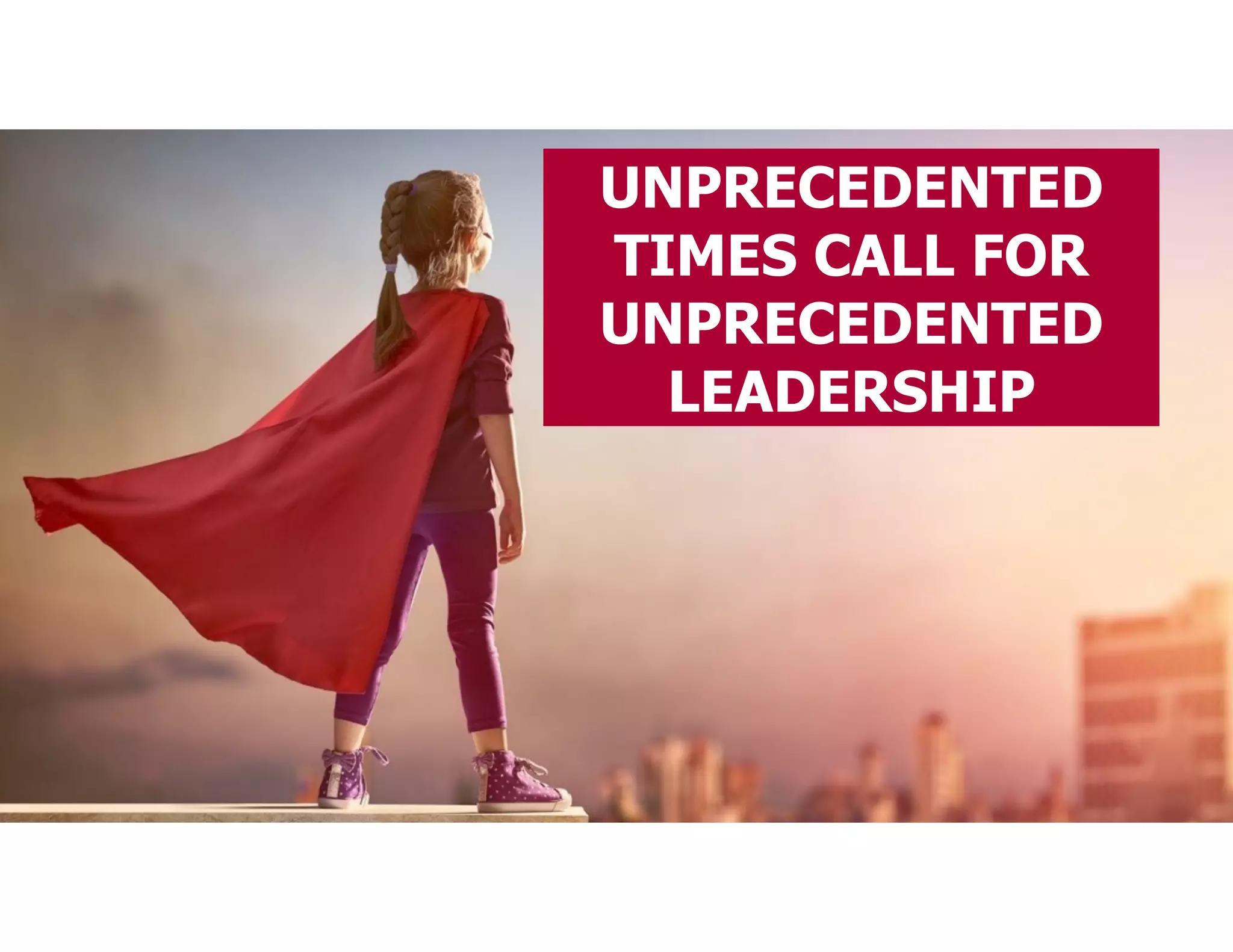UNPRECEDENTED
TIMES CALL FOR
UNPRECEDENTED
LEADERSHIP
 