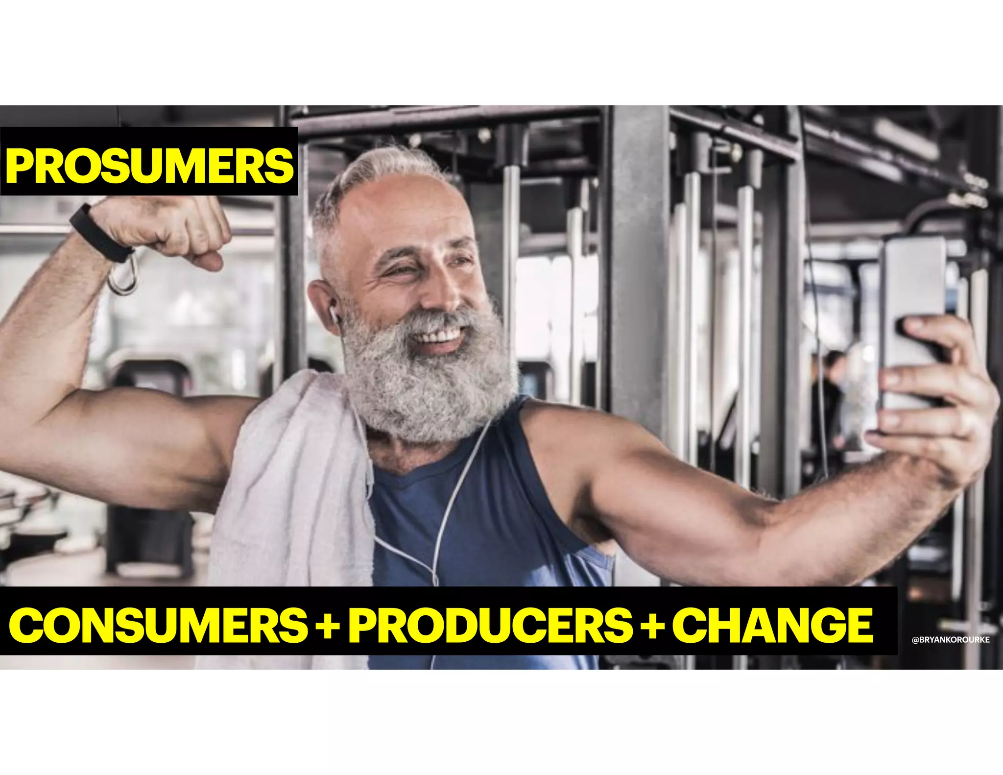 PROSUMERS
@BRYANKOROURKE
CONSUMERS+PRODUCERS+CHANGE
 