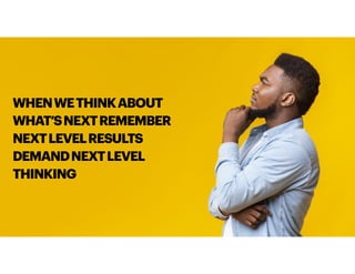 WHENWETHINKABOUT
WHAT’SNEXTREMEMBER
NEXTLEVELRESULTS
DEMANDNEXTLEVEL
THINKING
 