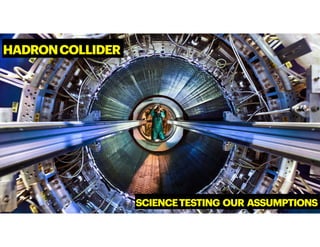 HADRONCOLLIDER
SCIENCETESTING OUR ASSUMPTIONS
 