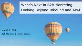1
Karthik Nair
B2B Marketer | Infinite Learner
What’s Next in B2B Marketing:
Looking Beyond Inbound and ABM
 