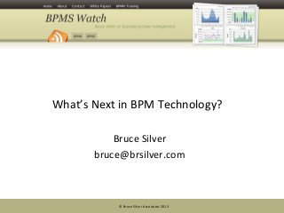 © Bruce Silver Associates 2013
What’s Next in BPM Technology?
Bruce Silver
bruce@brsilver.com
 