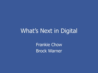 What’s Next in Digital

     Frankie Chow
     Brock Warner
 