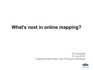 What's next in online mapping?




                                           Ed Freyfogle
                                           31 July 2012
          Property Portal Watch San Francisco Workshop
 