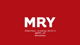What’s Next…in sharing | 26.03.14
@MRY_UK
#WhatsNext
 