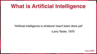What is Artiﬁcial Intelligence
“Artiﬁcial intelligence is whatever hasn't been done yet”
-Larry Tesler, 1970
 