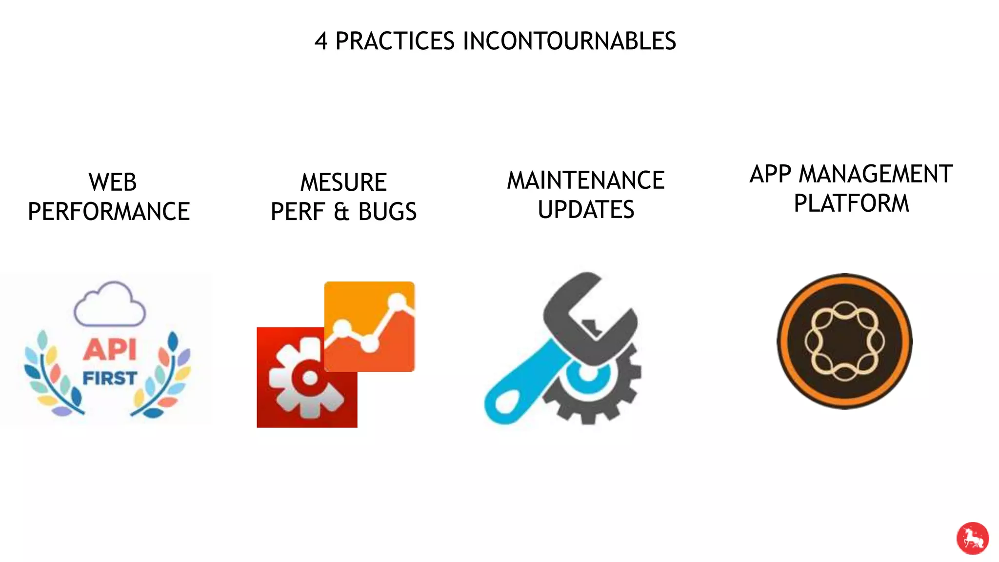 4 PRACTICES INCONTOURNABLES
WEB
PERFORMANCE
MESURE
PERF & BUGS
MAINTENANCE
UPDATES
APP MANAGEMENT
PLATFORM
 