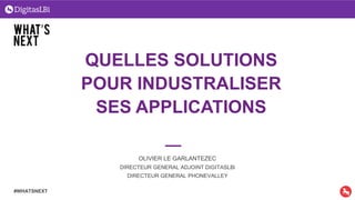 QUELLES SOLUTIONS
POUR INDUSTRALISER
SES APPLICATIONS
OLIVIER LE GARLANTEZEC
DIRECTEUR GENERAL ADJOINT DIGITASLBi
DIRECTEUR GENERAL PHONEVALLEY
#WHATSNEXT
 