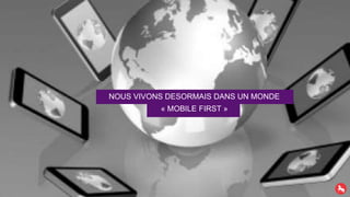 NOUS VIVONS DESORMAIS DANS UN MONDE
« MOBILE FIRST »
 