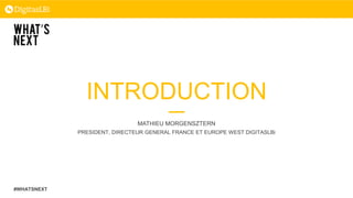 INTRODUCTION
MATHIEU MORGENSZTERN
PRESIDENT, DIRECTEUR GENERAL FRANCE ET EUROPE WEST DIGITASLBi
#WHATSNEXT
 