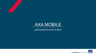 AXA MOBILE
@DIGITASLBI’S WHAT’S NEXT
 