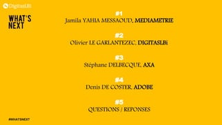 #WHATSNEXT
#1
Jamila YAHIA MESSAOUD, MEDIAMETRIE
#2
Olivier LE GARLANTEZEC, DIGITASLBi
#3
Stéphane DELBECQUE, AXA
#4
Denis DE COSTER, ADOBE
#5
QUESTIONS / REPONSES
 
