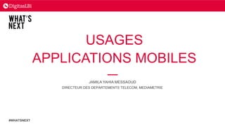 USAGES
APPLICATIONS MOBILES
JAMILA YAHIA MESSAOUD
DIRECTEUR DES DEPARTEMENTS TELECOM, MEDIAMETRIE
#WHATSNEXT
 