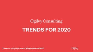 TRENDS FOR 2020
Tweet us @OgilvyConsult #OgilvyTrends2020
 