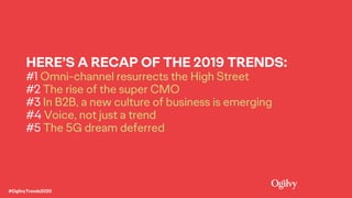 HERE’S A RECAP OF THE 2019 TRENDS:
#1 Omni-channel resurrects the High Street
#2 The rise of the super CMO
#3 In B2B, a ne...