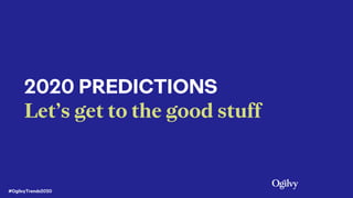 2020 PREDICTIONS
Let’s get to the good stuff
#OgilvyTrends2020
 