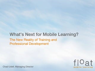 What's Next for Mobile Learning?
The New Reality of Training and
Professional Development
Chad Udell, Managing Director
 