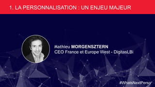 Mathieu MORGENSZTERN
CEO France et Europe West - DigitasLBi
1. LA PERSONNALISATION : UN ENJEU MAJEUR
#WhatsNextPerso
 