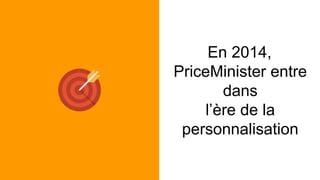 En 2014,
PriceMinister entre
dans
l’ère de la
personnalisation
 