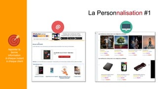 La Personnalisation #1
Apporter la
bonne
information
à chaque instant
à chaque client
 