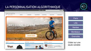 LA PERSONNALISATION ALGORITHMIQUE
Lille
Paris
Nantes
Bordeaux
Grenoble
Cibler sur une
seule variable
 